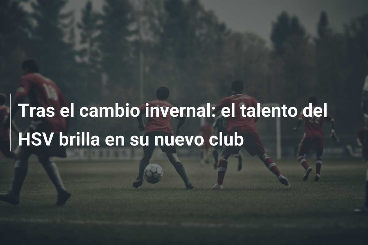 Tras el cambio invernal: el talento del HSV brilla en su nuevo club