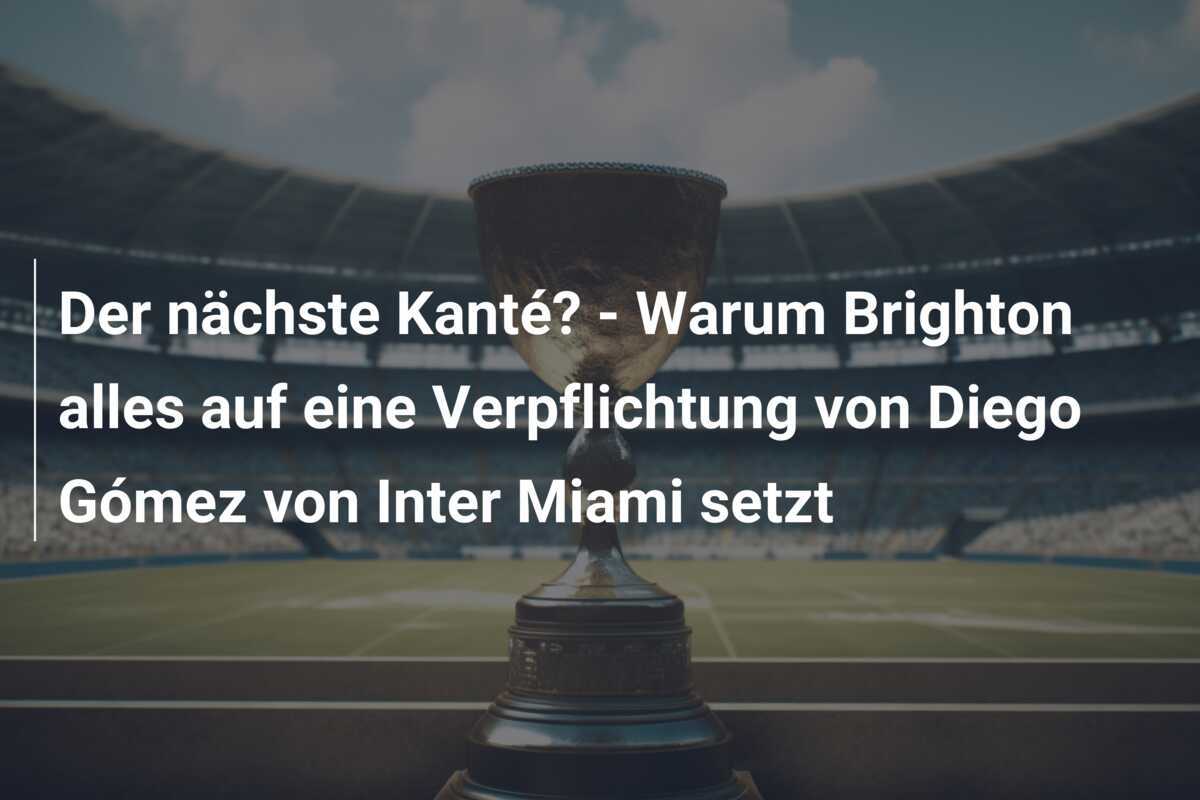 Der nächste Kanté? – Warum Brighton alles auf eine Verpflichtung von Diego Gómez von Inter Miami setzt