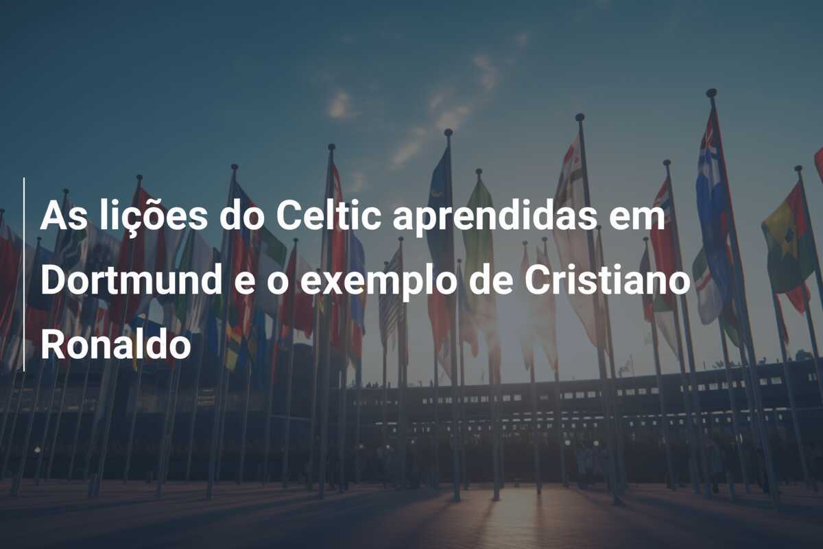 As lições do Celtic aprendidas em Dortmund e o exemplo de Cristiano Ronaldo