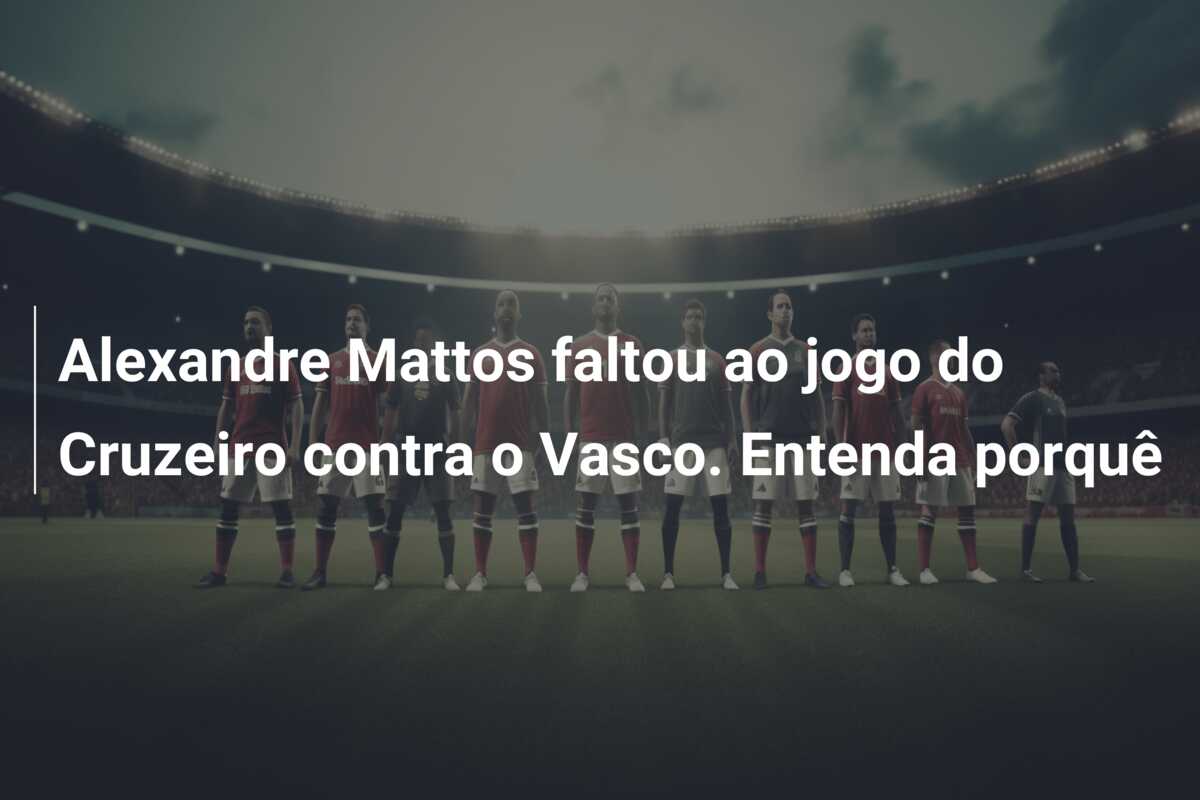 Alexandre Mattos faltou ao jogo do Cruzeiro contra o Vasco. Entenda porquê