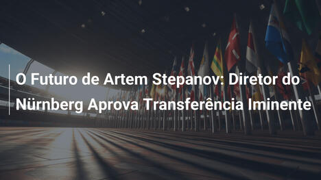 O Futuro de Artem Stepanov: Diretor do Nürnberg Aprova Transferência Iminente