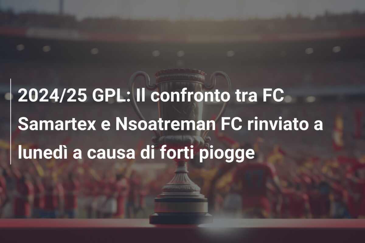 2024/25 GPL: Il confronto tra FC Samartex e Nsoatreman FC rinviato a lunedì a causa di forti piogge