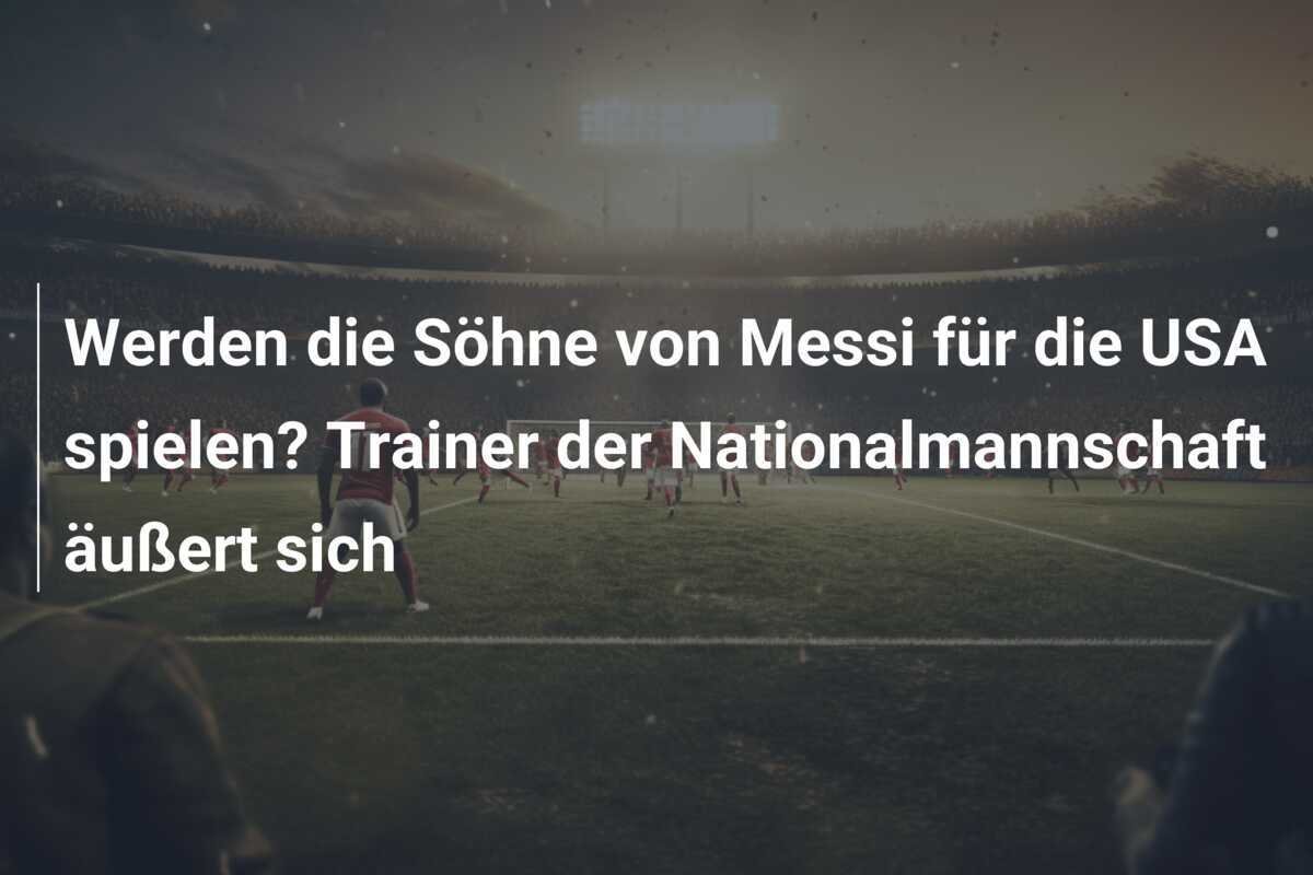 Werden die Söhne von Messi für die USA spielen? Trainer der Nationalmannschaft äußert sich