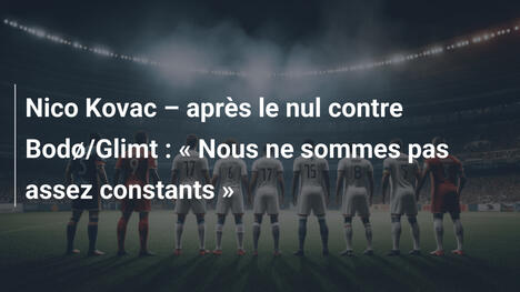 Nico Kovac – après le nul contre Bodø/Glimt : « Nous ne sommes pas assez constants »