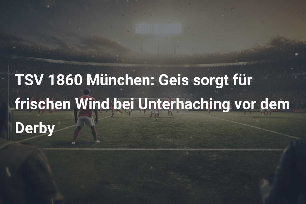 TSV 1860 München: Geis sorgt für frischen Wind bei Unterhaching vor dem Derby
