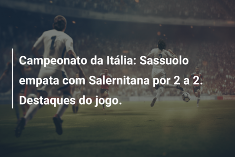Campeonato da Itália: Sassuolo empata com Salernitana por 2 a 2. Destaques do jogo.
