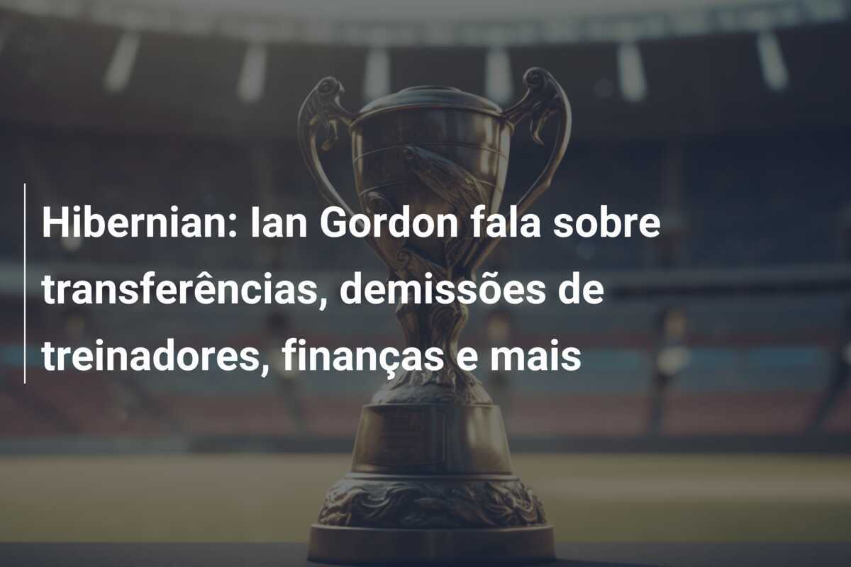Hibernian: Ian Gordon fala sobre transferências, demissões de treinadores, finanças e mais