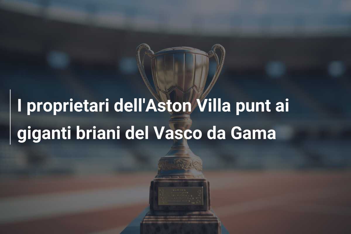 I proprietari dell’Aston Villa punt ai giganti briani del Vasco da Gama
