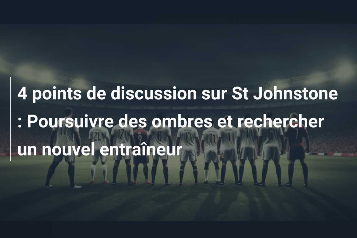 4 points de discussion sur St Johnstone : Poursuivre des ombres et rechercher un nouvel entraîneur
