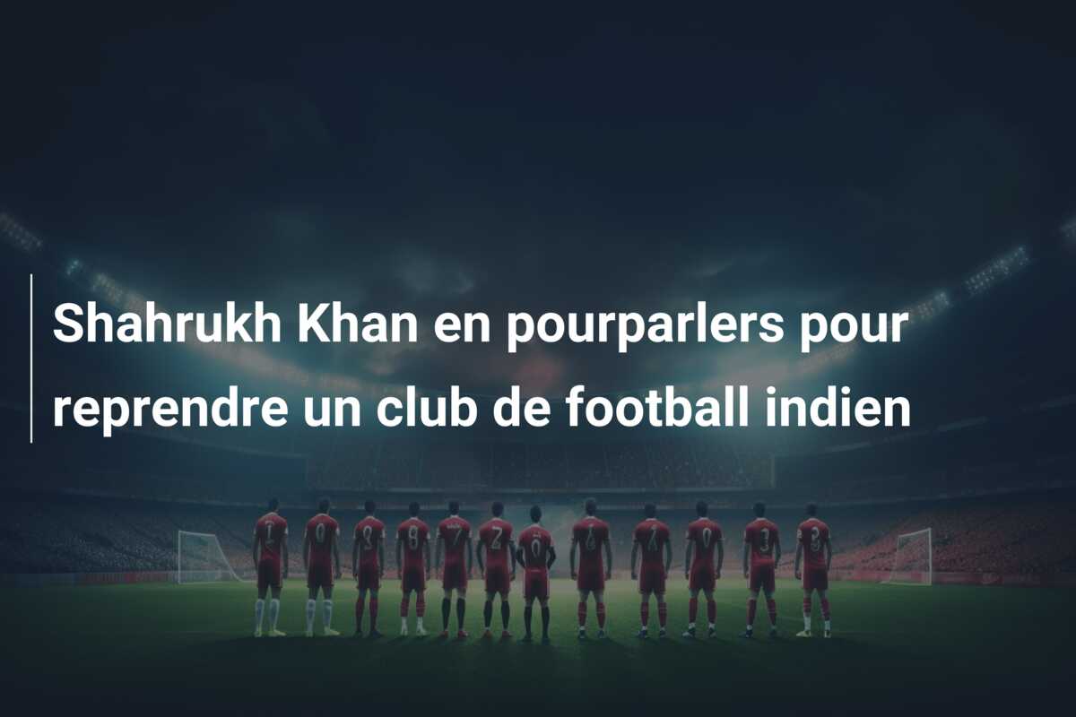 Shahrukh Khan en pourparlers pour reprendre un club de football indien