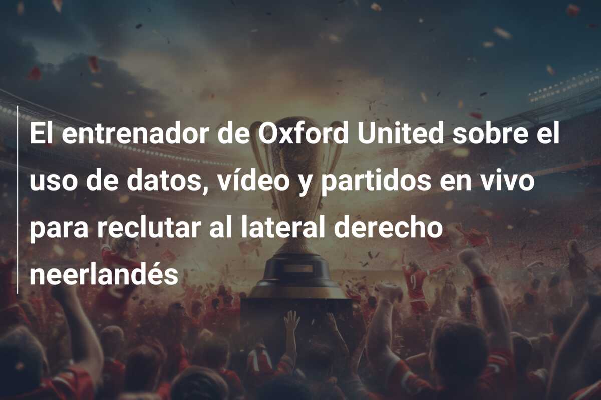 El entrenador de Oxford United sobre el uso de datos, vídeo y partidos en vivo para reclutar al lateral derecho neerlandés