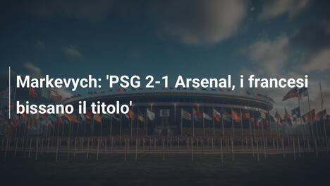 Markevych: 'PSG 2-1 Arsenal, i francesi bissano il titolo'