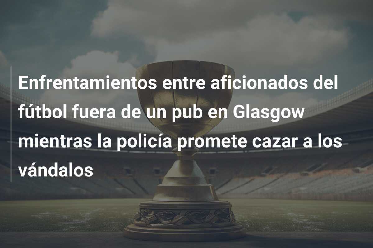 Enfrentamientos entre aficionados del fútbol fuera de un pub en Glasgow mientras la policía promete cazar a los vándalos