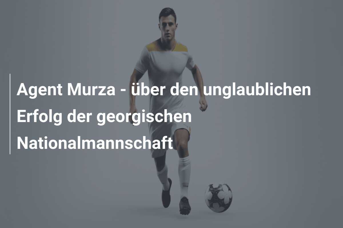 Agent Murza – über den unglaublichen Erfolg der georgischen Nationalmannschaft