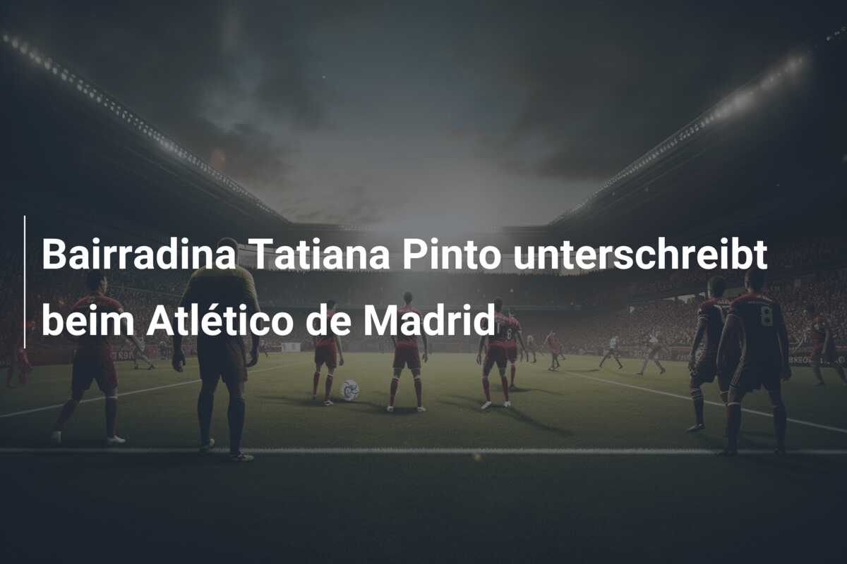 Bairradina Tatiana Pinto unterschreibt beim Atlético de Madrid