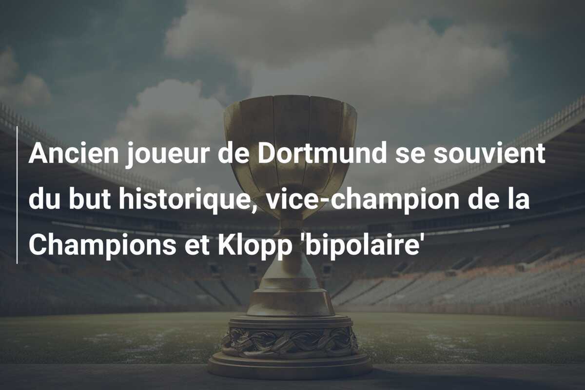 Ancien joueur de Dortmund se souvient du but historique, vice-champion de la Champions et Klopp ‘bipolaire’