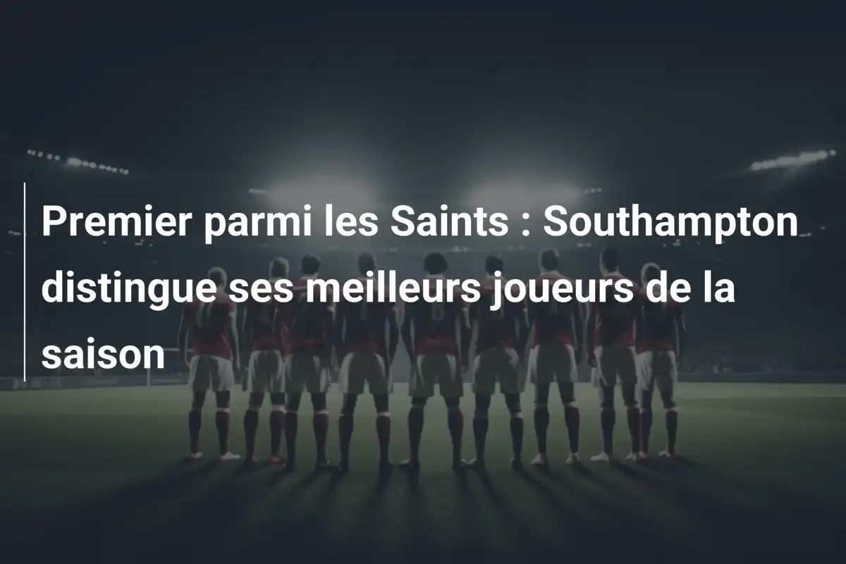 Premier parmi les Saints : Southampton distingue ses meilleurs joueurs de la saison