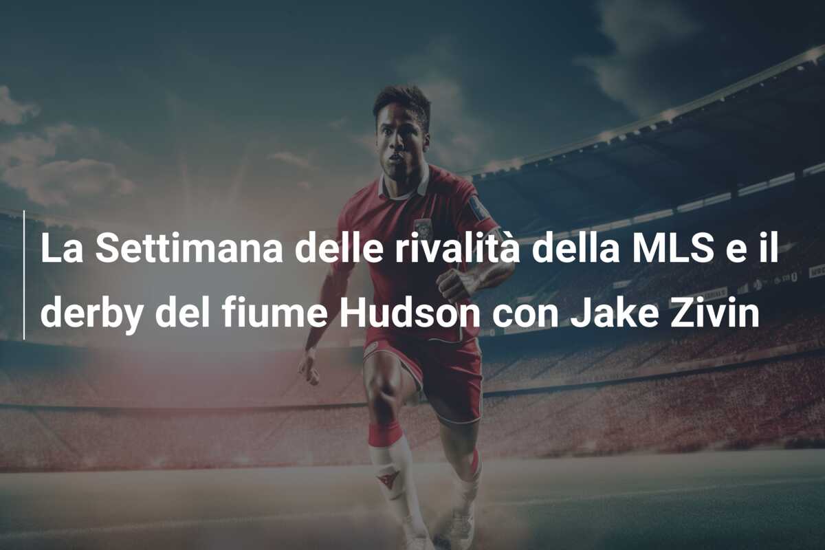 La Settimana delle rivalità della MLS e il derby del fiume Hudson con Jake Zivin