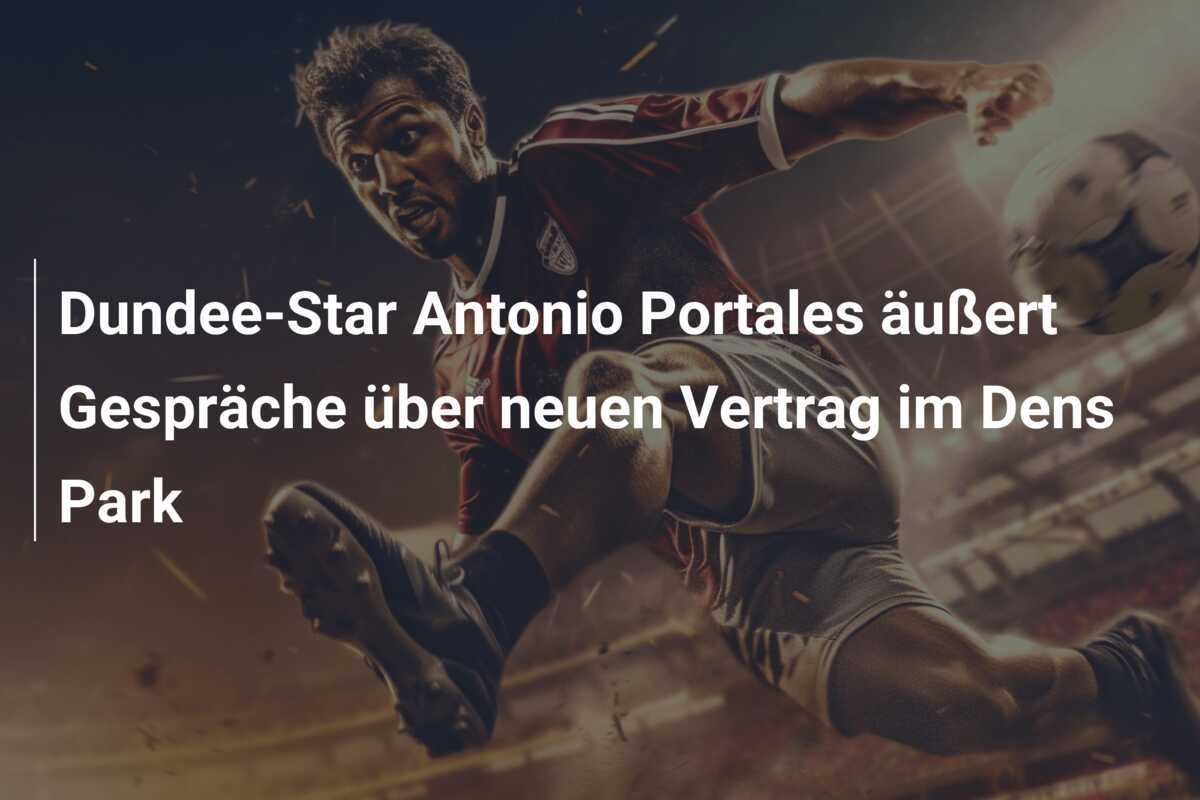 Dundee-Star Antonio Portales äußert Gespräche über neuen Vertrag im Dens Park