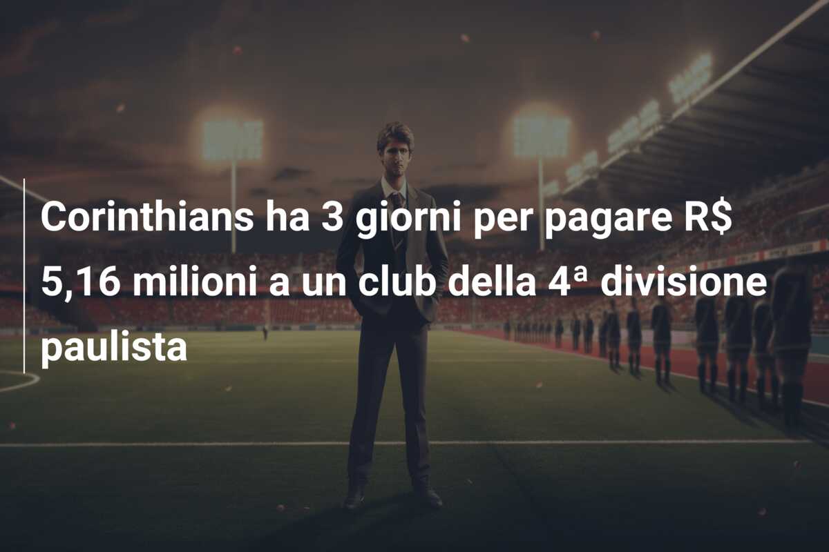 Corinthians ha 3 giorni per pagare R$ 5,16 milioni a un club della 4ª divisione paulista