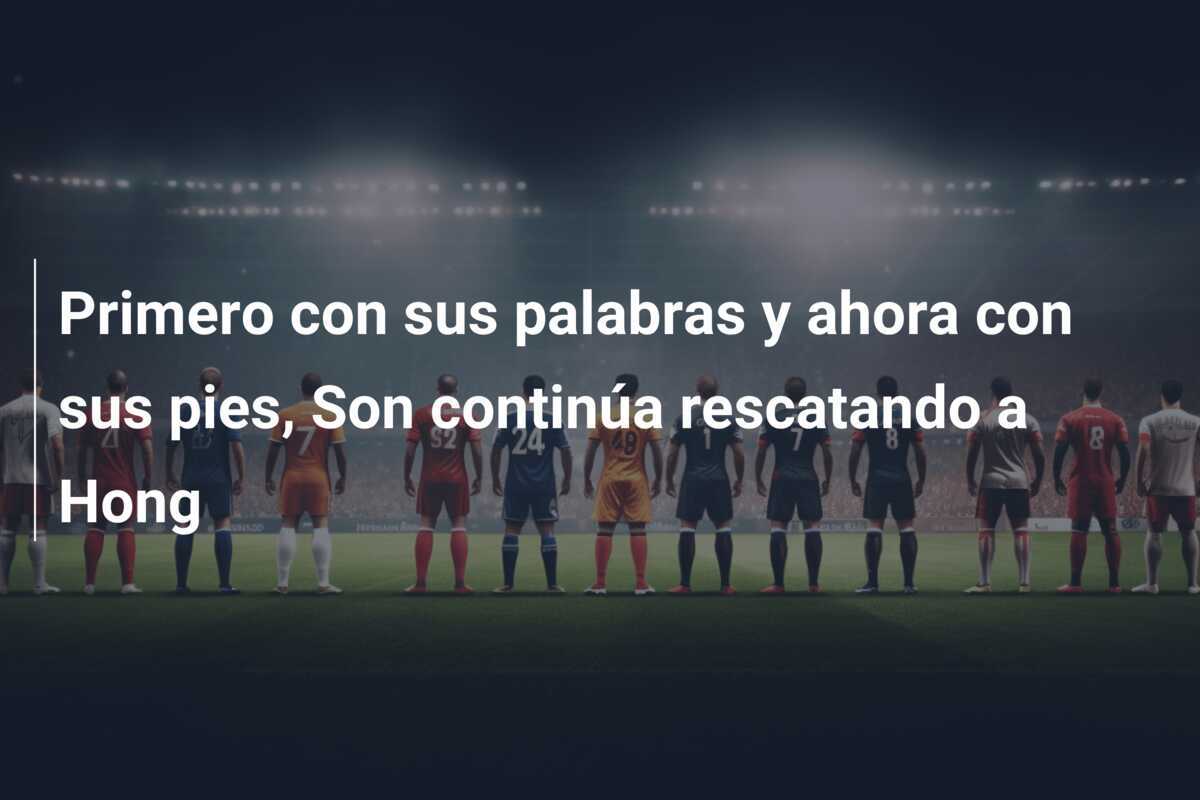 Primero con sus palabras y ahora con sus pies, Son continúa rescatando a Hong