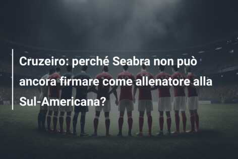 Cruzeiro: perché Seabra non può ancora firmare come allenatore alla Sul-Americana?