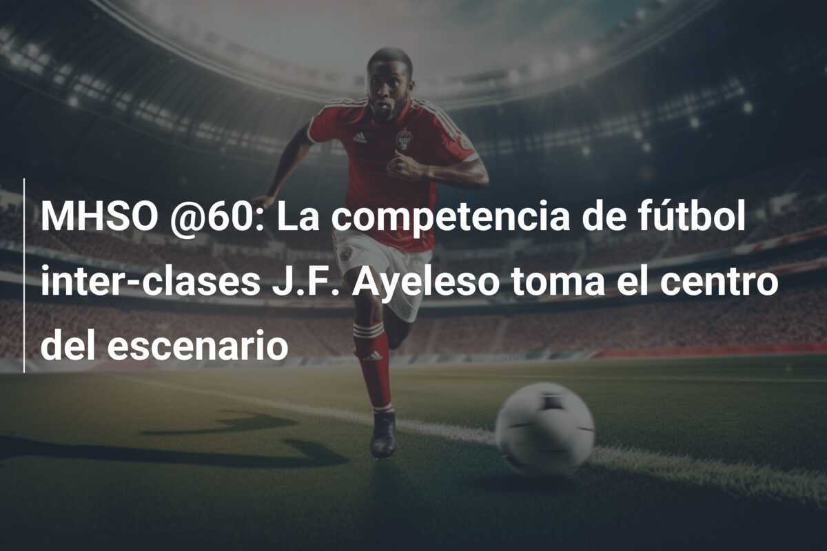 MHSO @60: La competencia de fútbol inter-clases J.F. Ayeleso toma el centro del escenario