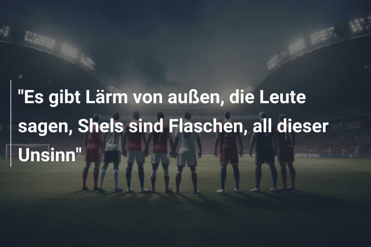 "Es gibt Lärm von außen, die Leute sagen, Shels sind Flaschen, all dieser Unsinn"