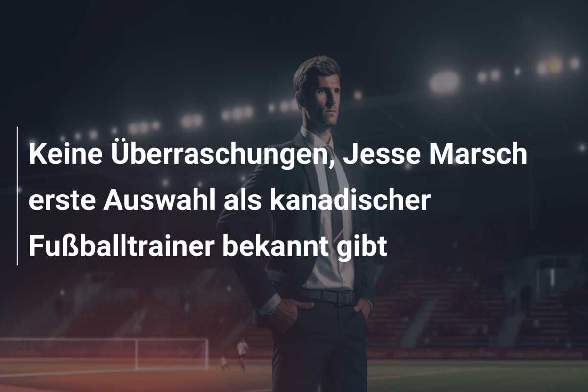 Keine Überraschungen, Jesse Marsch erste Auswahl als kanadischer Fußballtrainer bekannt gibt