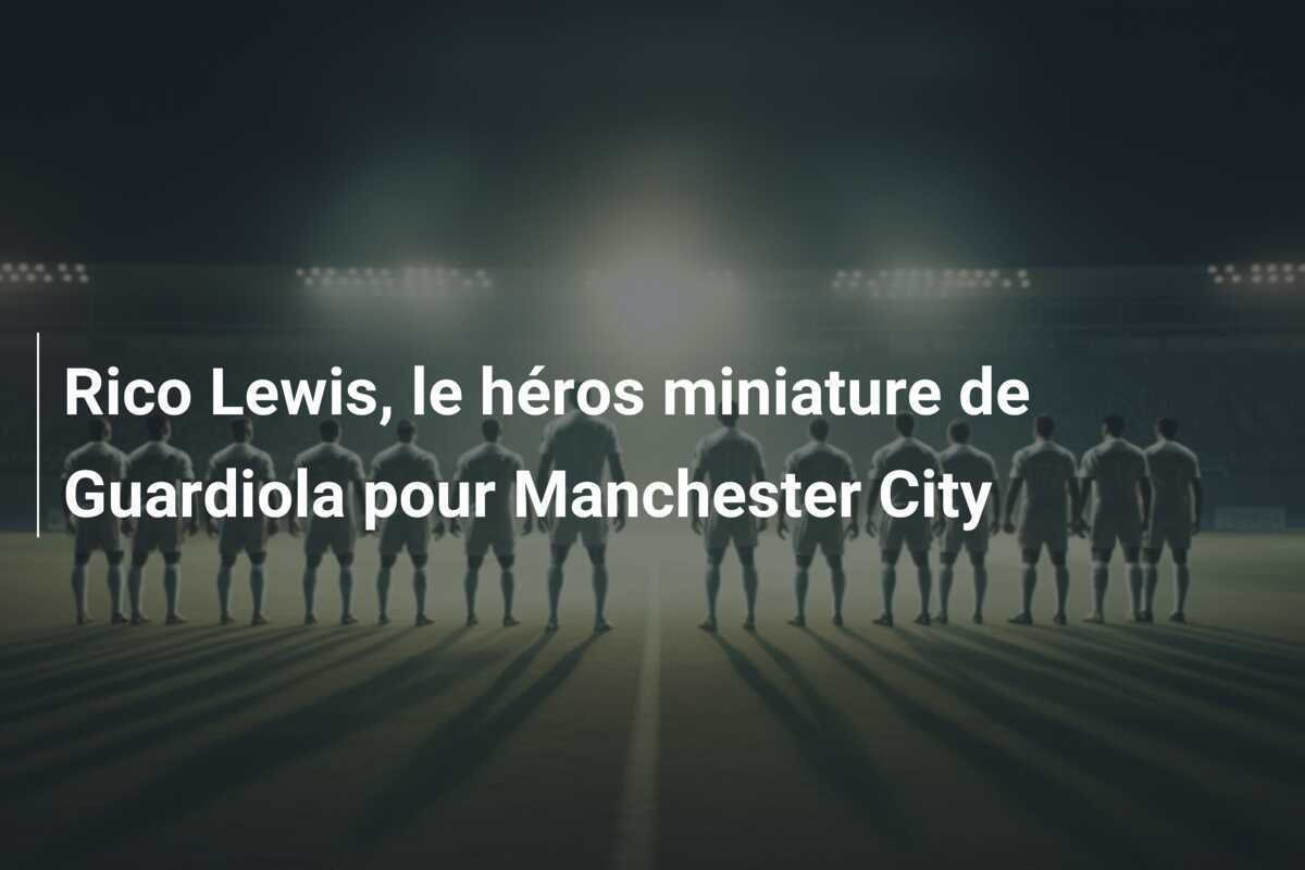 Rico Lewis, le héros miniature de Guardiola pour Manchester City