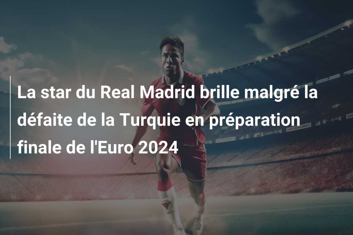 La star du Real Madrid brille malgré la défaite de la Turquie en préparation finale de l’Euro 2024
