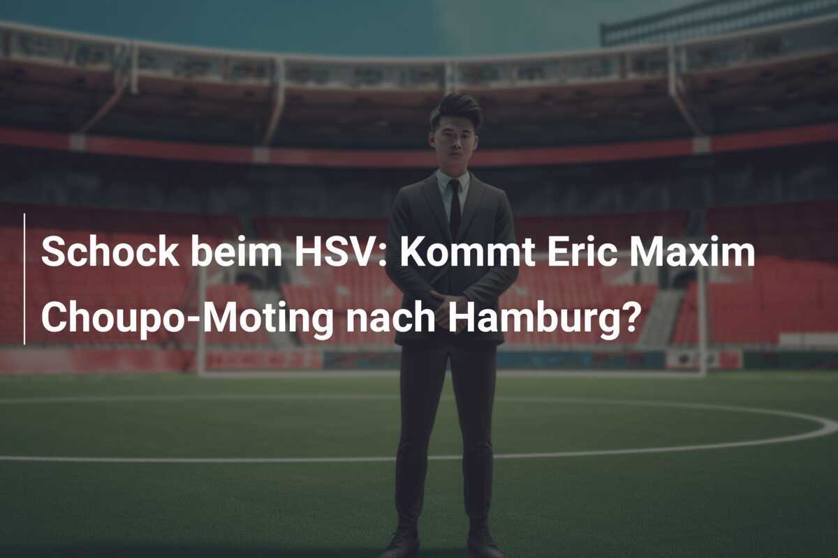 Schock beim HSV: Kommt Eric Maxim Choupo-Moting nach Hamburg?