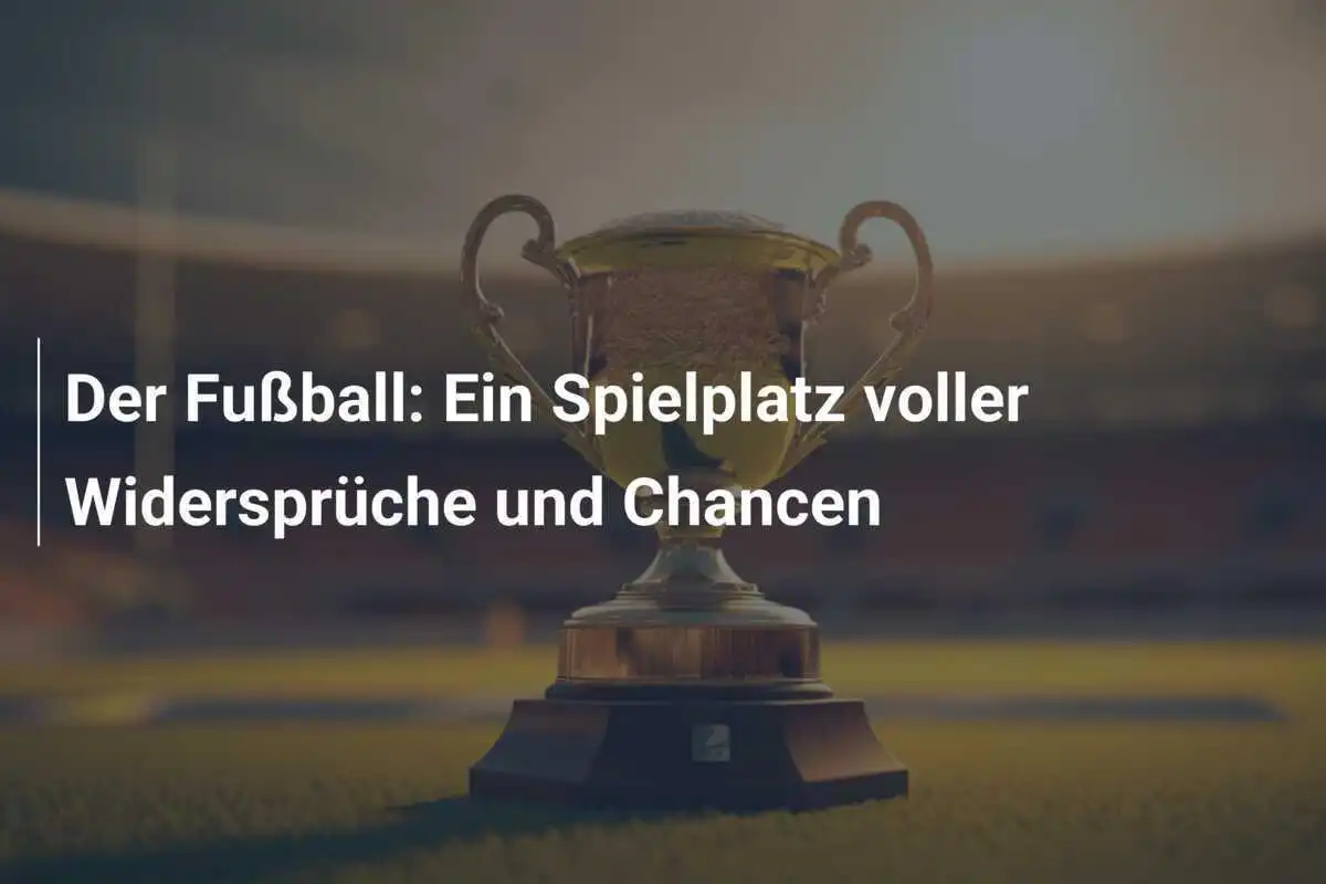 Der Fußball: Ein Spielplatz voller Widersprüche und Chancen