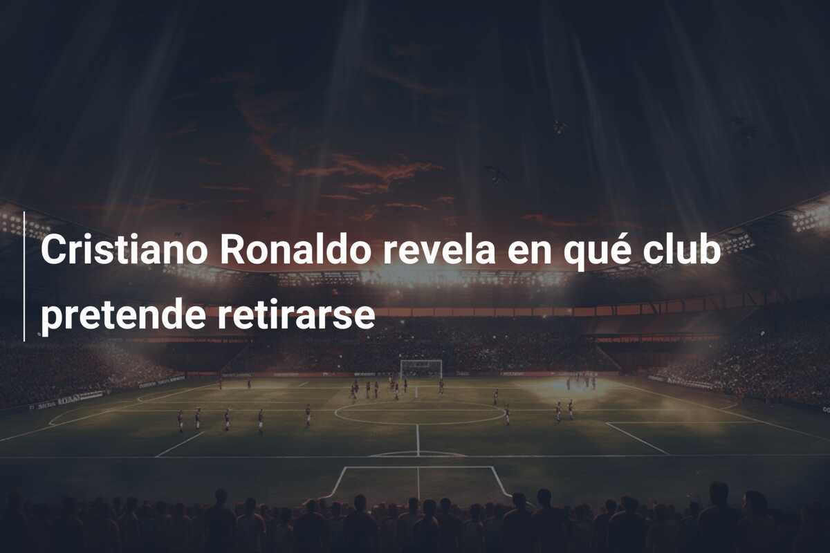 Cristiano Ronaldo revela en qué club pretende retirarse