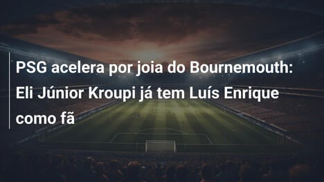 PSG acelera por joia do Bournemouth: Eli Júnior Kroupi já tem Luís Enrique como fã