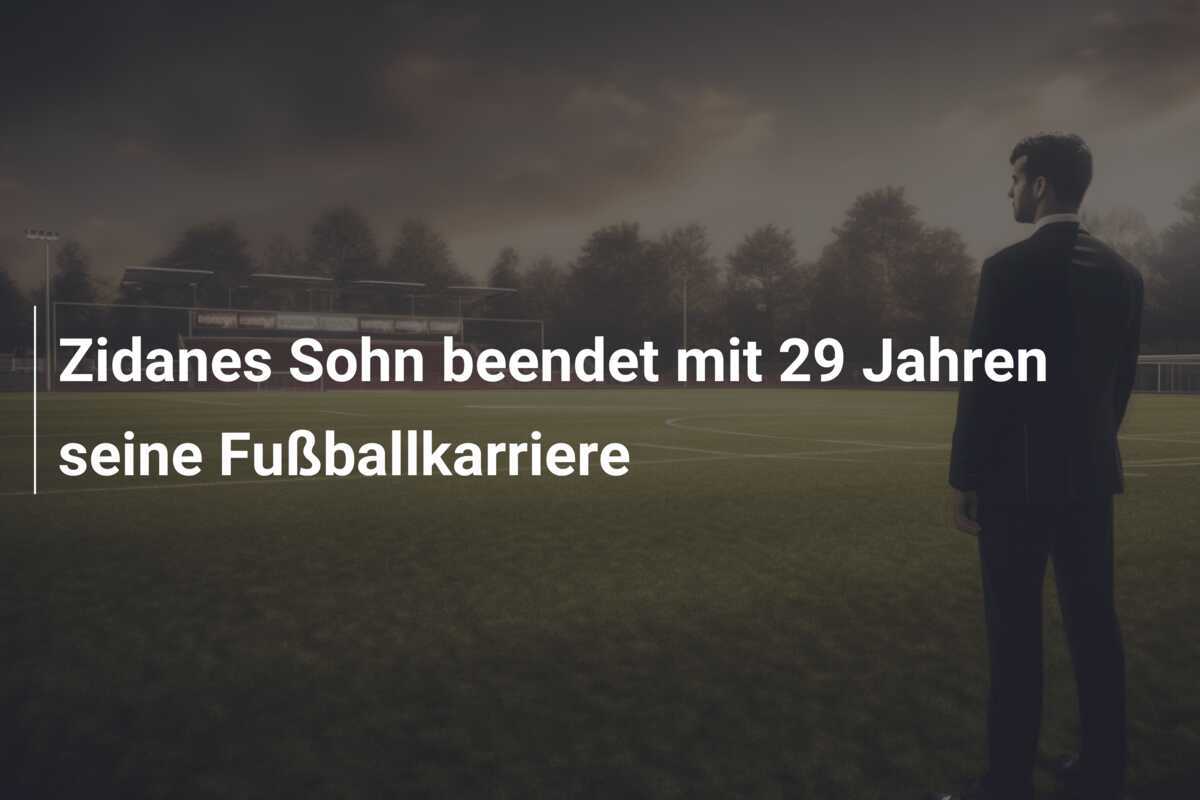 Zidanes Sohn beendet mit 29 Jahren seine Fußballkarriere