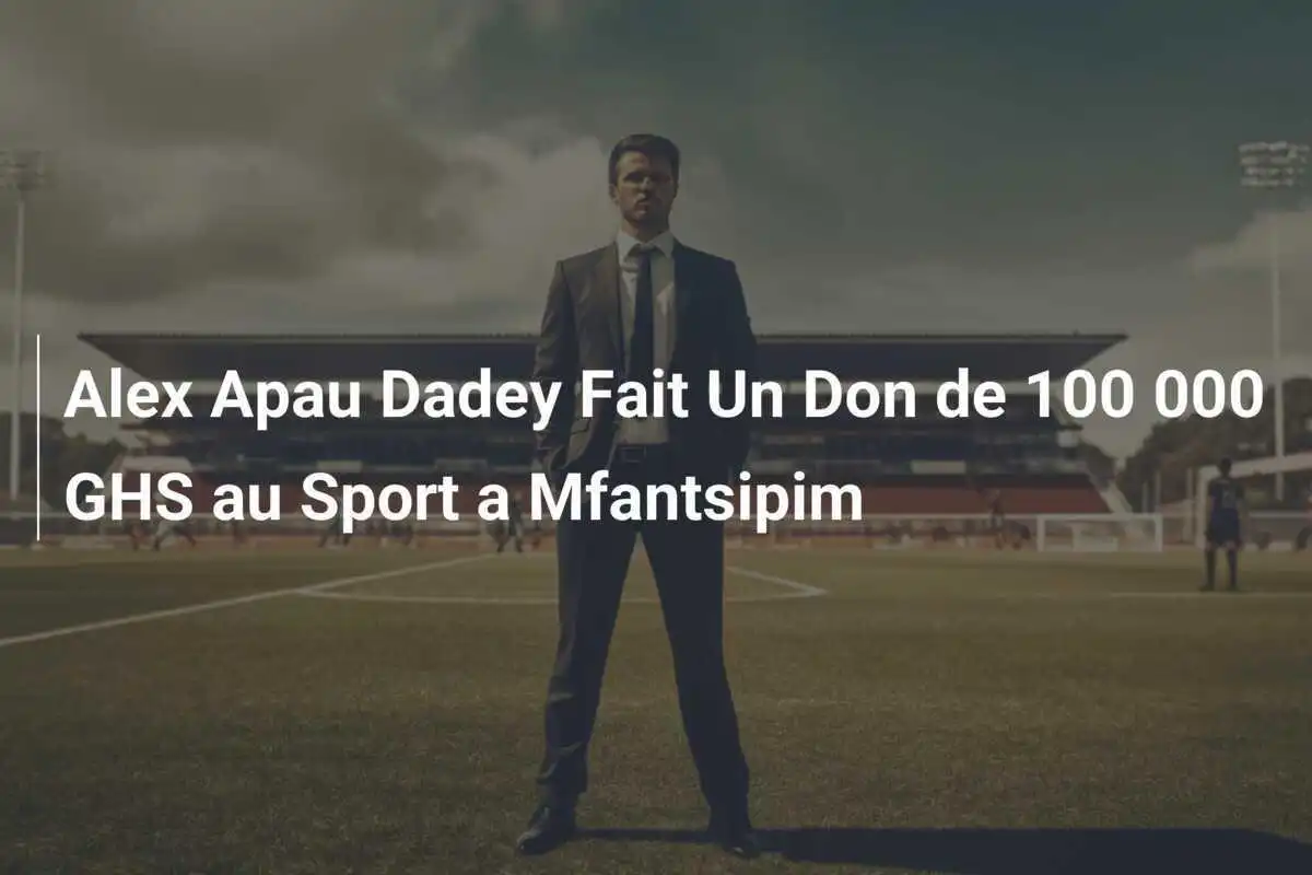 Alex Apau Dadey Fait Un Don de 100 000 GHS au Sport a Mfantsipim