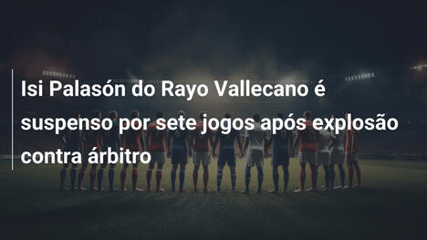 Isi Palasón do Rayo Vallecano é suspenso por sete jogos após explosão contra árbitro
