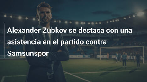 Alexander Zubkov se destaca con una asistencia en el partido contra Samsunspor