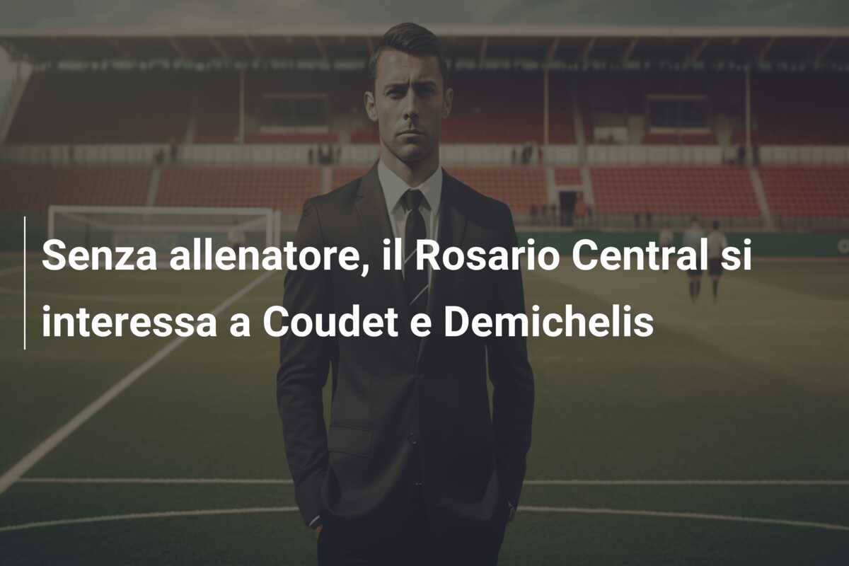 Senza allenatore, il Rosario Central si interessa a Coudet e Demichelis