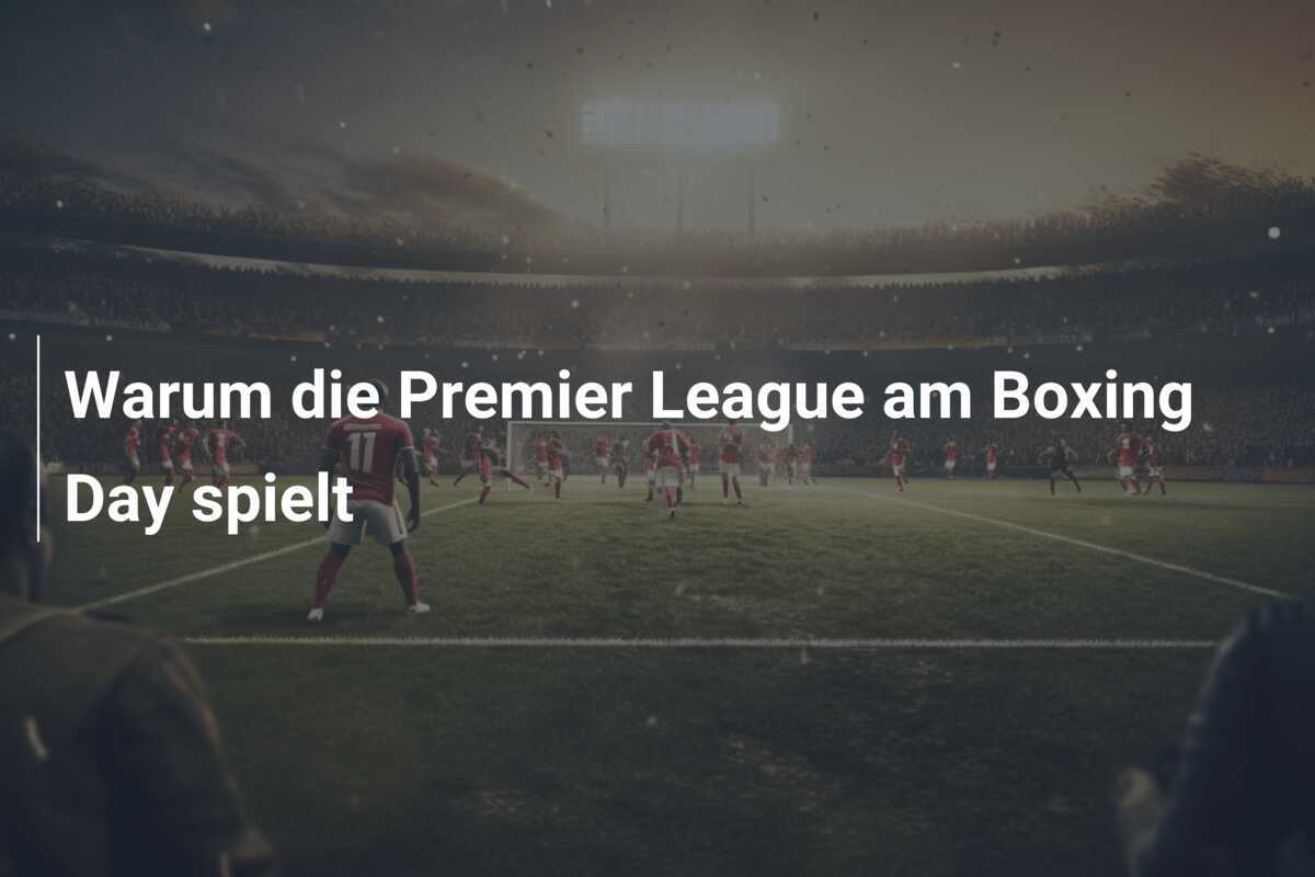 Warum die Premier League am Boxing Day spielt