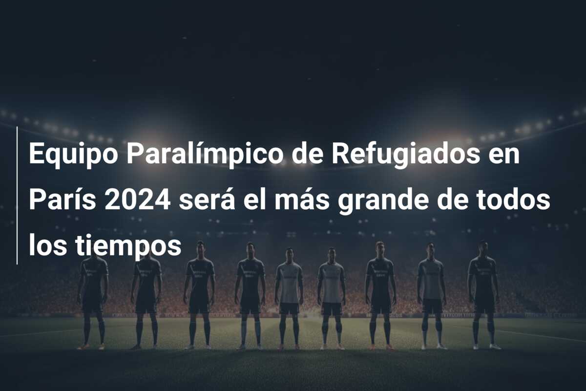 Equipo Paralímpico de Refugiados en París 2024 será el más grande de todos los tiempos