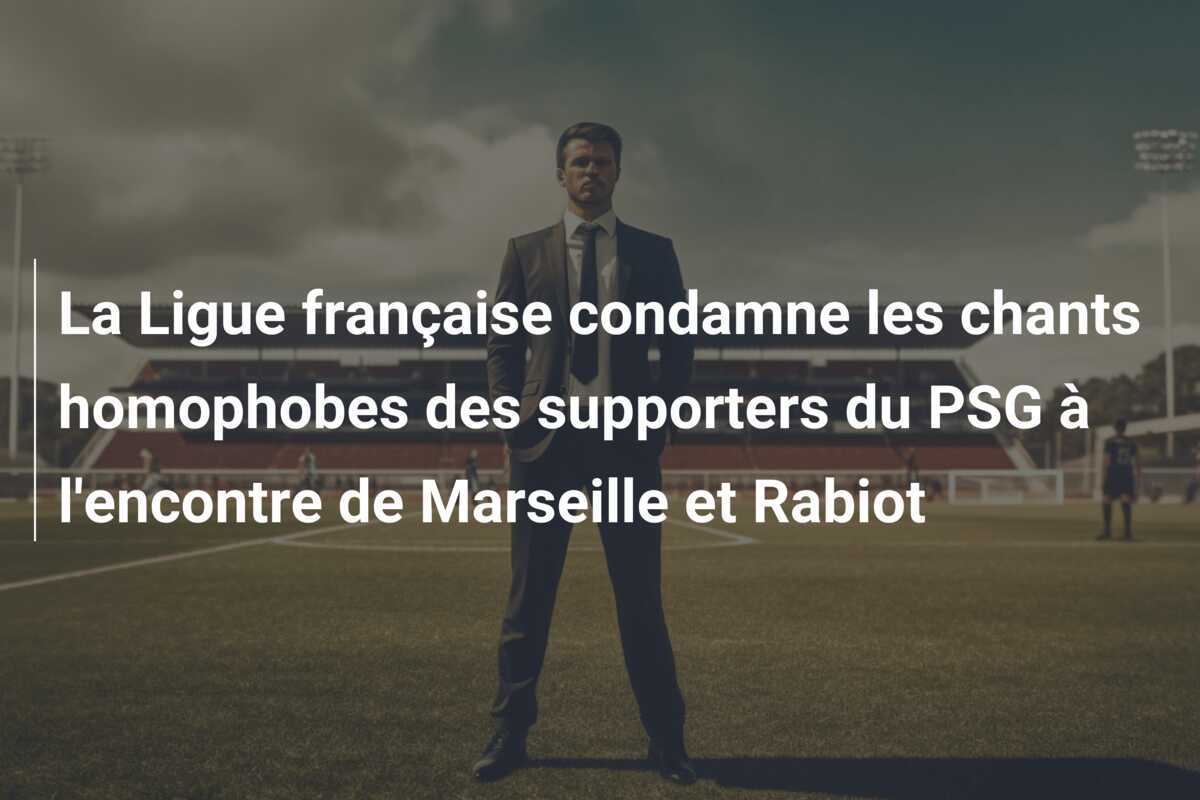 La Ligue française condamne les chants homophobes des supporters du PSG à l'encontre de Marseille et Rabiot