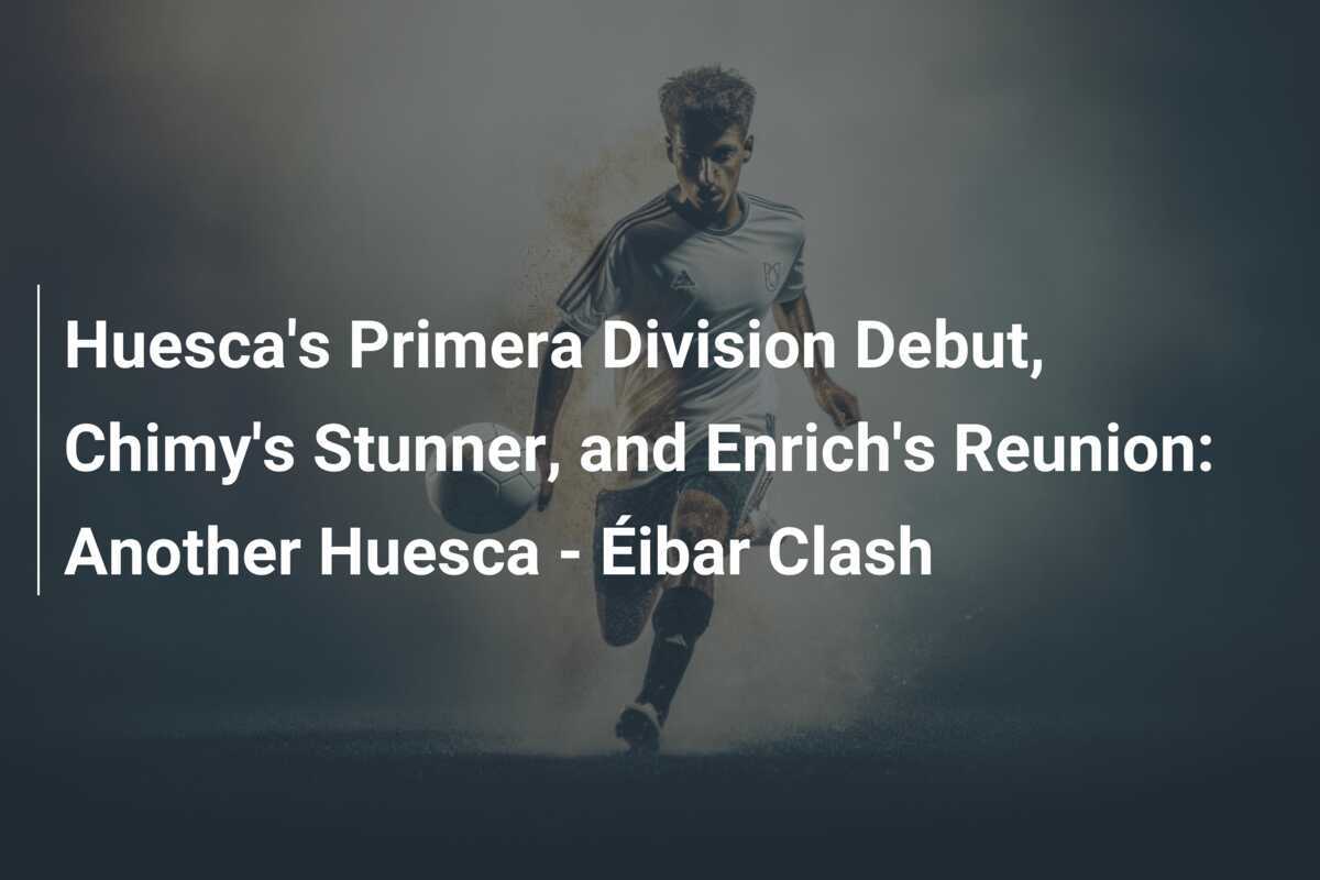 Debut Primera Division Huesca, Gol Menakjubkan Chimy, dan Reunion Enrich: Pertarungan Huesca - Éibar yang Lainnya
