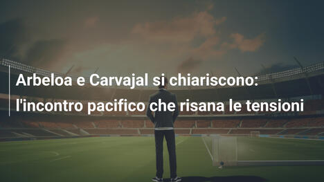 Arbeloa e Carvajal si chiariscono: l'incontro pacifico che risana le tensioni