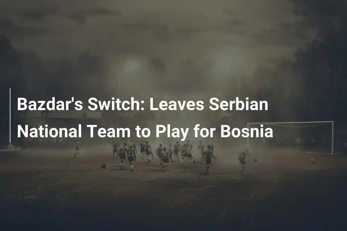Cambio di Bazdar: lascia la Nazionale Serba per giocare con la Bosnia