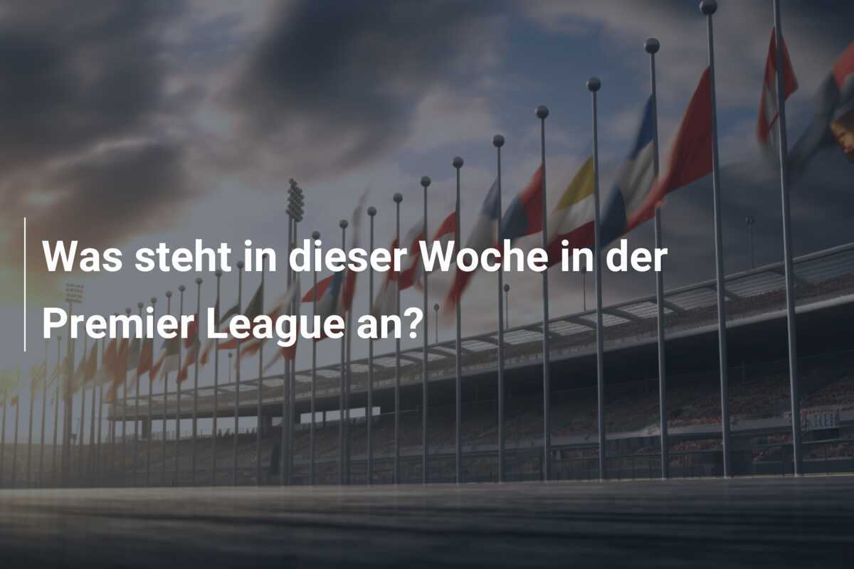 Was steht in dieser Woche in der Premier League an?
