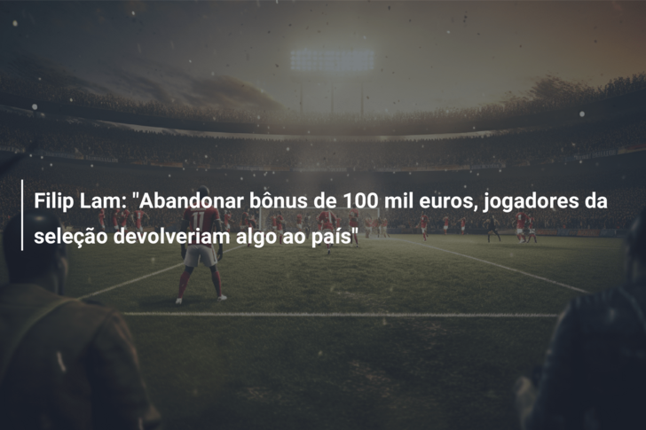 Filip Lam: “Abandonar bônus de 100 mil euros, jogadores da seleção devolveriam algo ao país”