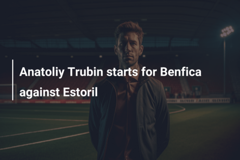 Anatoliy Trubin starts for Benfica against Estoril