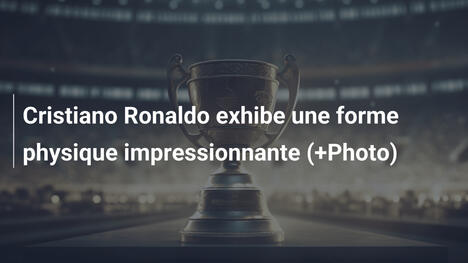 Cristiano Ronaldo exhibe une forme physique impressionnante (+Photo)